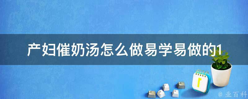 产妇催奶汤怎么做_易学易做的10种做法