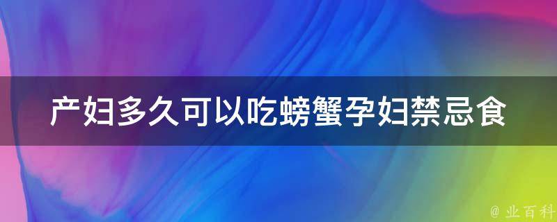 产妇多久可以吃螃蟹_孕妇禁忌食物大揭秘