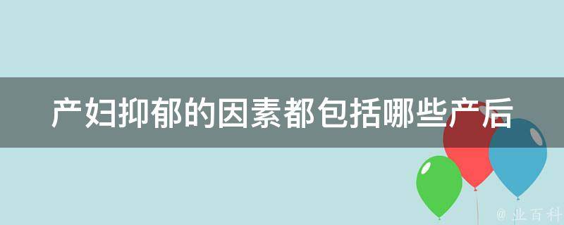 产妇抑郁的因素都包括哪些_产后抑郁症的成因、症状、治疗方法详解。