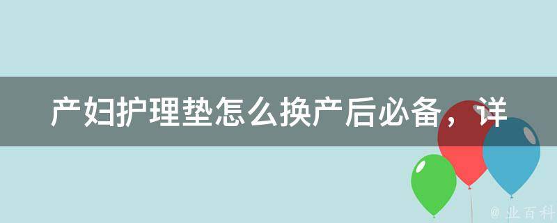 产妇护理垫怎么换_产后必备，详细教你使用方法