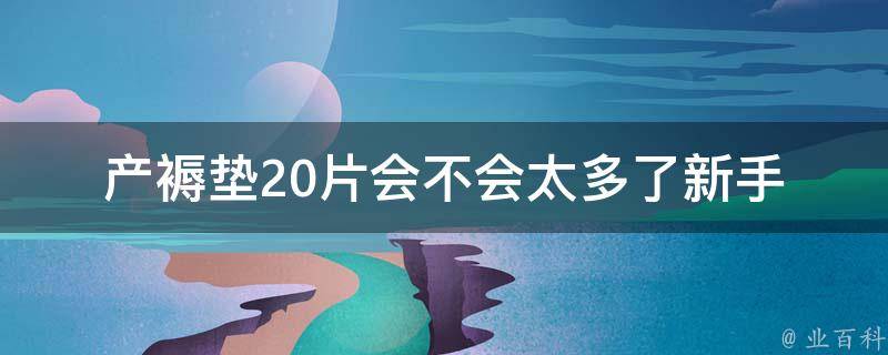 产褥垫20片会不会太多了_新手妈妈必看：产褥期用品清单