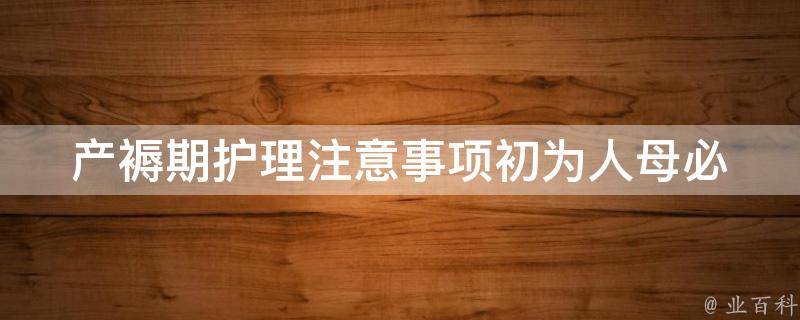 产褥期护理注意事项_初为人母必看的50个护理技巧。