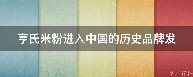 亨氏米粉进入中国的历史_品牌发展与市场占有率