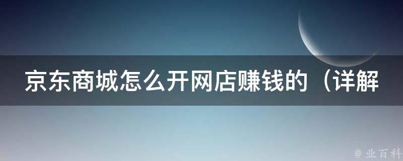 京东商城怎么开网店赚钱的_详解京东开店流程、经验分享、成功案例