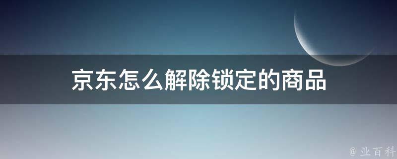 京东怎么解除锁定的商品 