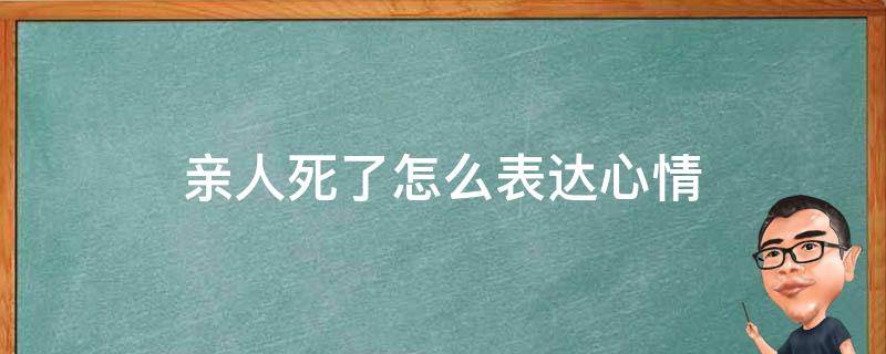 亲人死了怎么表达心情 