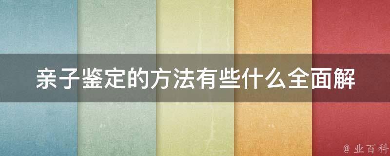 亲子鉴定的方法有些什么_全面解析亲子鉴定流程、价格和注意事项