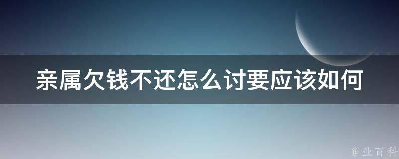 亲属欠钱不还怎么讨要(应该如何妥善解决这个问题)