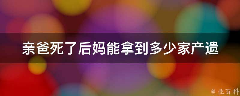 亲爸死了后妈能拿到多少家产_遗产分配规定详解