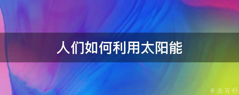 人们如何利用太阳能 