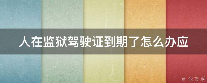 人在监狱***到期了怎么办_应该如何处理？