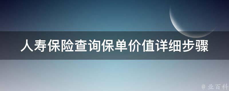 人寿保险查询保单价值_详细步骤+实用技巧