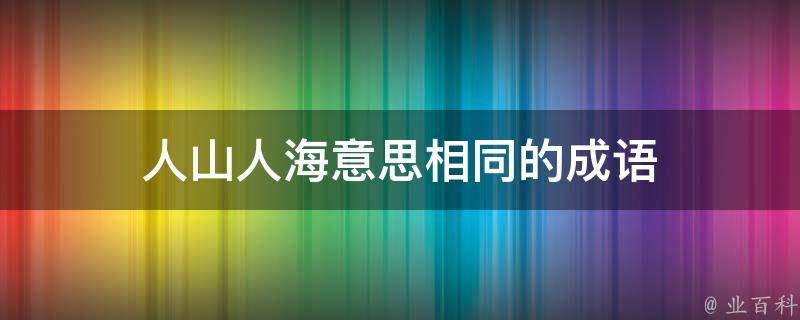 人山人海意思相同的成语 