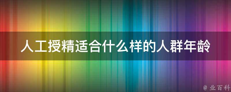 人工授精适合什么样的人群(年龄、不孕、同性恋等)