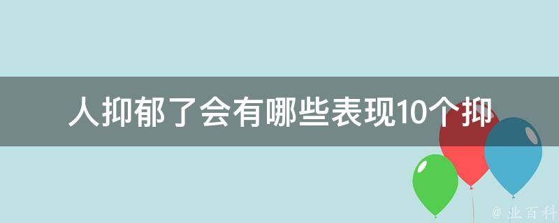 人抑郁了会有哪些表现_10个抑郁症状你是否有。