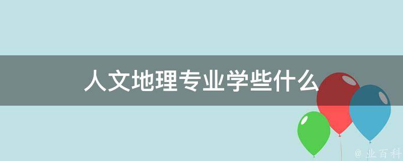 人文地理专业学些什么 