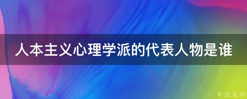 人本主义心理学派的代表人物是谁 