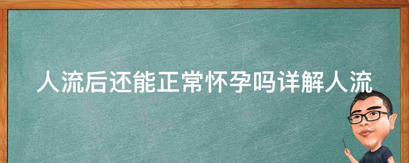 人流后还能正常怀孕吗(详解人流对生育的影响及注意事项)