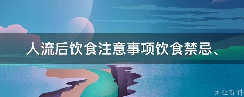 人流后饮食注意事项_饮食禁忌、营养补充、食谱推荐