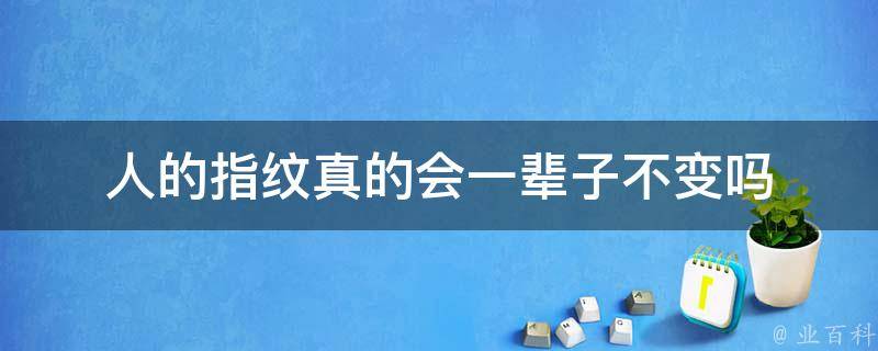 人的指纹真的会一辈子不变吗 