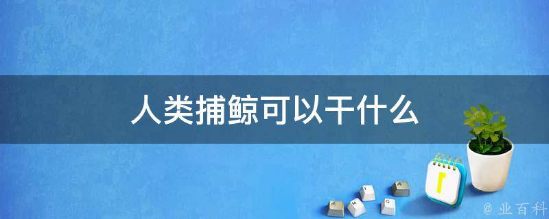 人类捕鲸可以干什么 