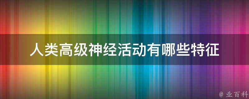 人类高级神经活动有哪些特征 