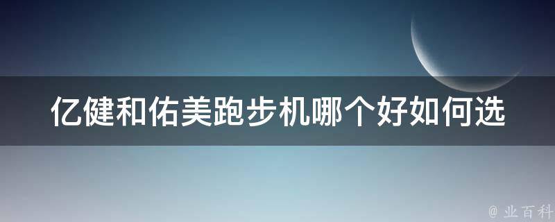 亿健和佑美跑步机哪个好(如何选择适合自己的跑步机)