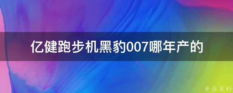 亿健跑步机黑豹007哪年产的_如何判断生产日期