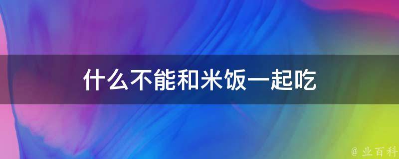 什么不能和米饭一起吃 