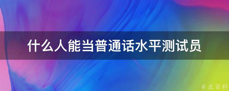 什么人能当普通话水平测试员 