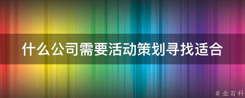 什么公司需要活动策划_寻找适合活动策划的企业类型