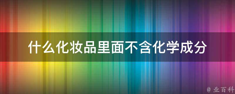 什么化妆品里面不含化学成分 