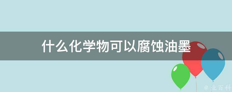 什么化学物可以腐蚀油墨 