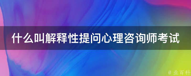 什么叫解释性提问心理咨询师考试 