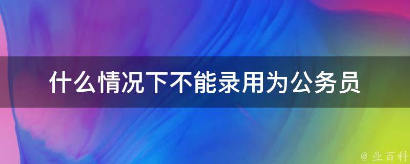 什么情况下不能录用为公务员 