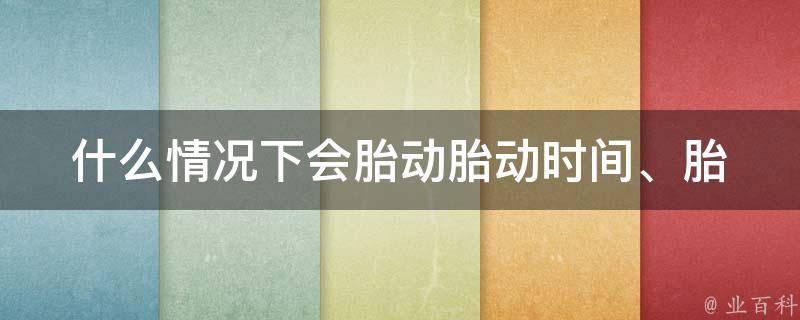 什么情况下会胎动(胎动时间、胎动频率、胎动规律等详解)。