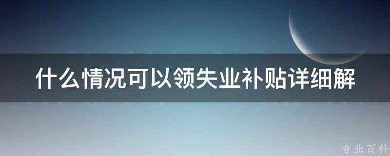 什么情况可以领失业补贴(详细解读失业补贴申领条件)