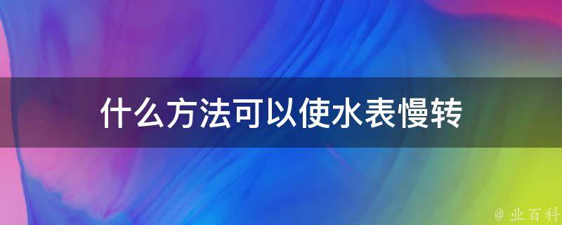 什么方法可以使水表慢转 