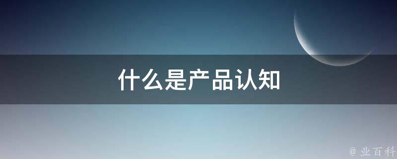 什么是产品认知 