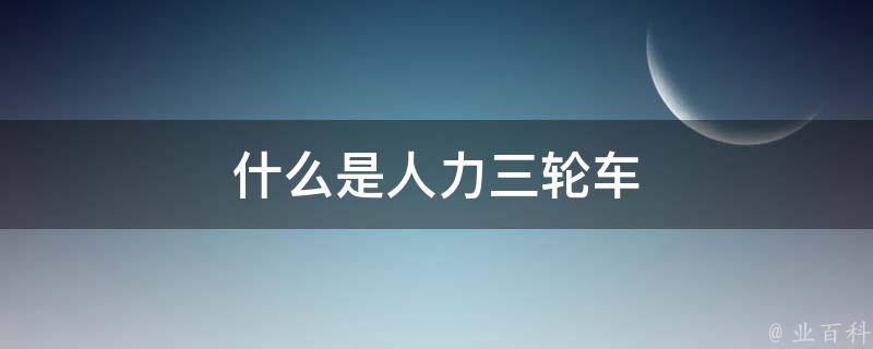 什么是人力三轮车 