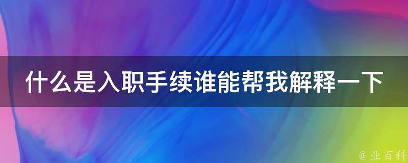 什么是入职手续谁能帮我解释一下 