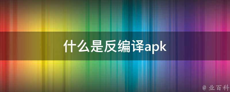 什么是反编译apk 