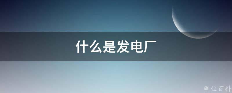 什么是发电厂 