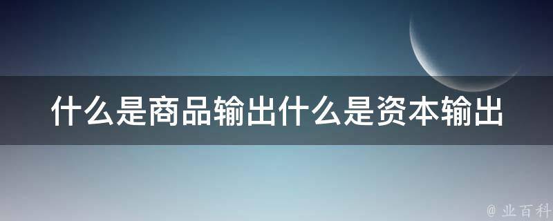 什么是商品输出什么是资本输出 