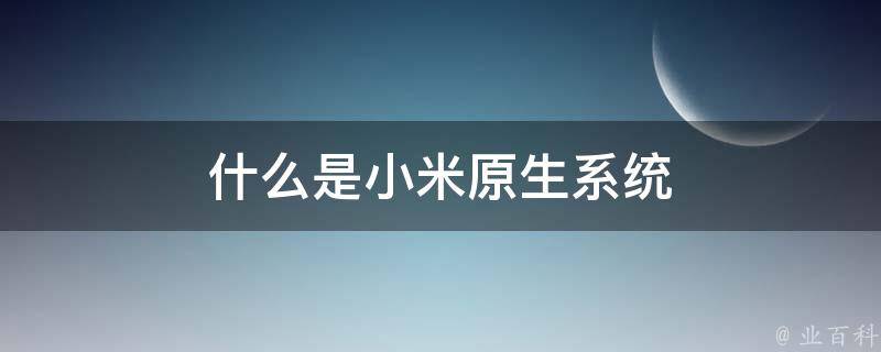 什么是小米原生系统 