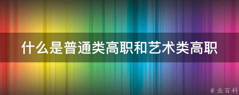 什么是普通类高职和艺术类高职 