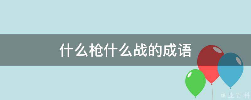 什么枪什么战的成语 