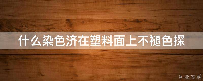 什么染色济在塑料面上不褪色_探究耐久性最佳选择