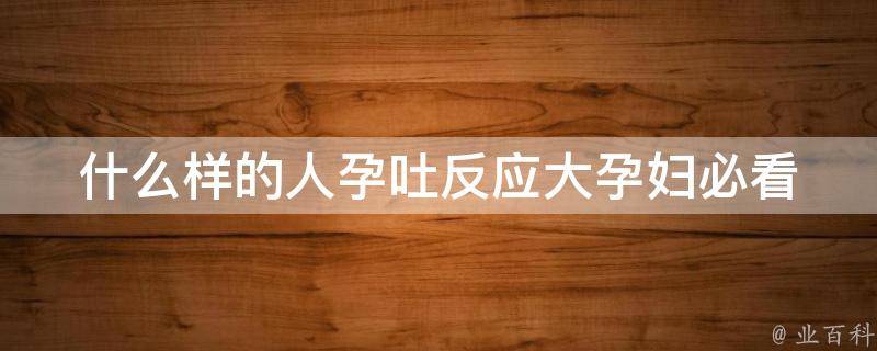 什么样的人孕吐反应大(孕妇必看：缓解孕吐的10个方法)