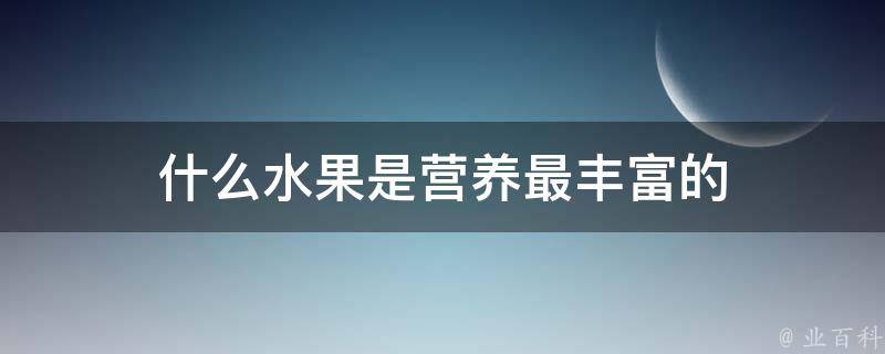 什么水果是营养最丰富的 